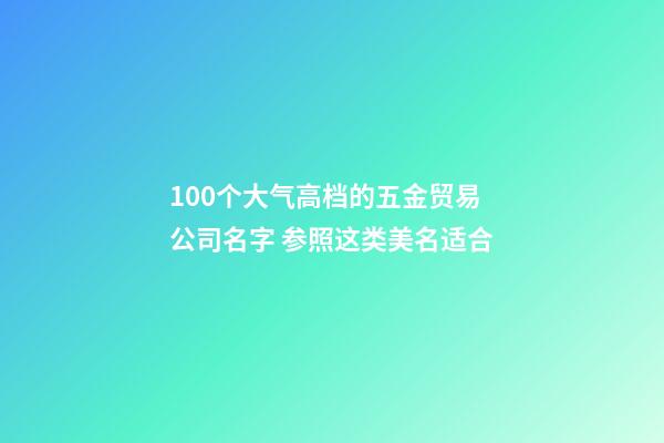 100个大气高档的五金贸易公司名字 参照这类美名适合-第1张-公司起名-玄机派